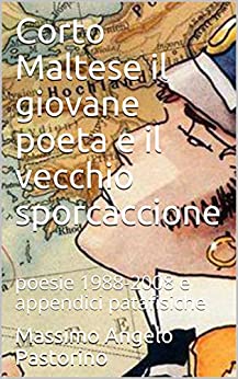 Corto Maltese il giovane poeta e il vecchio sporcaccione: poesie 1988-2008 e appendici patafisiche (poesia Vol. 1)