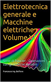 Elettrotecnica generale e Macchine elettriche Volume VI: Serie di Fourier – Operazioni con grandezze variabili
