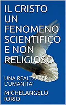 IL CRISTO UN FENOMENO SCIENTIFICO E NON RELIGIOSO: UNA REALTA’ PER L’UMANITA’