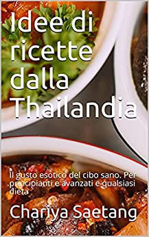 Idee di ricette dalla Thailandia: Il gusto esotico del cibo sano. Per principianti e avanzati e qualsiasi dieta