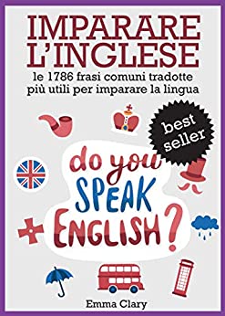 IMPARARE L’INGLESE: Le 1786 Frasi Tradotte ITALIANO => INGLESE Più Utili Per Imparare la Lingua