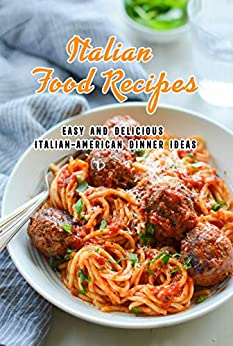 Italian Food Recipes: Easy and Delicious Italian-American Dinner Ideas: Italian Recipes to Make for Dinner Tonight Book