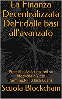 La Finanza Decentralizzata DeFi:dalle basi all'avanzato: Prestiti e Assicurazioni su blockchain,Yield farming,NFT,Flash Loans