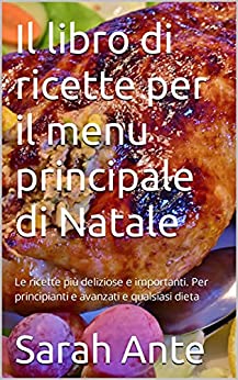 Il libro di ricette per il menu principale di Natale: Le ricette più deliziose e importanti. Per principianti e avanzati e qualsiasi dieta