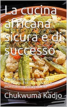 La cucina africana sicura e di successo: Ricette deliziose e importanti dall’Africa. Per principianti e avanzati e qualsiasi dieta