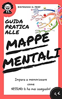 Guida PRATICA e RAPIDA alle Mappe Mentali 2020: Distruggi il Prof in 3 semplici Step dicendo addio al “Leggi e Ripeti”