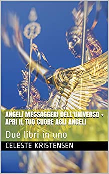 Angeli Messaggeri dell’Universo + Apri il tuo cuore agli Angeli: Due libri in uno