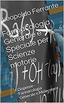 Farmacologia Generale e Speciale per Scienze motorie: Dispense – Farmacologia Generale e Molecolare (Farmacologia e Sport Vol. 1)