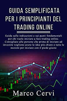 GUIDA SEMPLIFICATA PER I PRINCIPIANTI DEL TRADING ONLINE: Guida sulle indicazioni sui punti fondamentali per chi vuole iniziare a fare trading online.