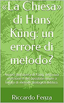«La Chiesa» di Hans Küng: un errore di metodo?: Analisi dell’opera di Küng, della sua recezione e del possibile errore a livello di metodo teologico-biblico.