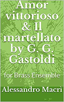 Amor vittorioso & Il martellato by G. G. Gastoldi: for Brass Ensemble (Renaissance Music for Brass Ensemble Vol. 2)