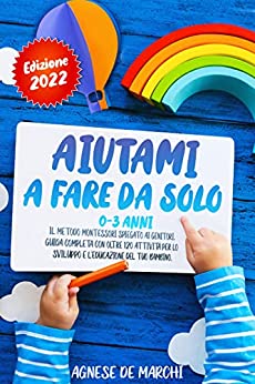 Aiutami a Fare da Solo 0-3 Anni: Il Metodo Montessori Spiegato ai Genitori. Guida Completa con Oltre 120 Attività per lo Sviluppo e l’Educazione del Tuo Bambino