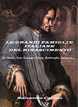 LE GRANDI FAMIGLIE ITALIANE DEL RINASCIMENTO: De ´Medici, Este, Gonzaga, Sforza, Bentivoglio, Malatesta….