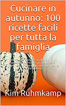 Cucinare in autunno: 100 ricette facili per tutta la famiglia: Veloce, economico e facile per il cibo perfetto – Le ricette più deliziose e importanti. Per principianti e avanzati e qualsiasi dieta