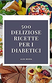 500 DELIZIOSE RICETTE PER I DIABETICI: Più di 500 deliziose ricette