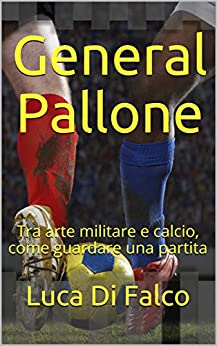 General Pallone: Tra arte militare e calcio, come guardare una partita