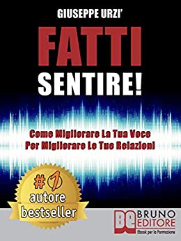 Fatti Sentire!: Come Migliorare La Tua Voce Per Migliorare Le Tue Relazioni