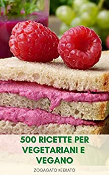 500 Ricette Per Vegetariani E Vegano : Ricettario Vegano – Ricette Vegetariane – Antipasti, Salse, Colazione, Pranzo, Zuppe, Cena, Pasta, Dolce, Frullato, Formaggio