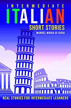 Intermediate Italian Short Stories: real and short stories to Learn Italian Language and improve your reading and listening skills. Learn Italian with short stories for Intermediate Learners