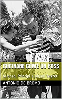 Cucinare come un Boss: Scienza, Principi e piccoli Segreti