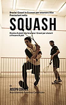 Brucia I Grassi in Eccesso per ottenere Alte Prestazioni nello Squash: Ricette di piatti che bruciano i Grassi per aiutarti a Vincere di più!