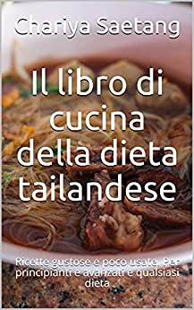 Il libro di cucina della dieta tailandese: Ricette gustose e poco usate. Per principianti e avanzati e qualsiasi dieta