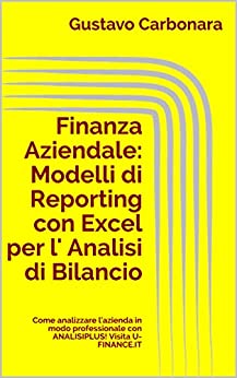 Finanza Aziendale: Modelli di Reporting con Excel per l’ Analisi di Bilancio: Come analizzare l’azienda in modo professionale con ANALISIPLUS! Visita U-FINANCE.IT