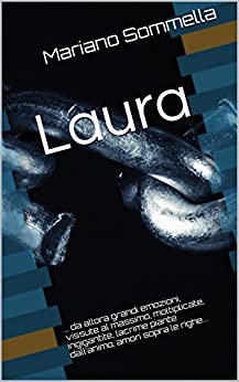 Laura: … da allora grandi emozioni, vissute al massimo, moltiplicate, ingigantite, lacrime piante dall’animo, amori sopra le righe…