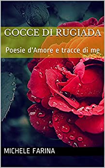 Gocce di Rugiada : Poesie d’Amore e tracce di me (Gocce di Rugiada. Poesie d’amore, di Donne e tracce di me Vol. 1)