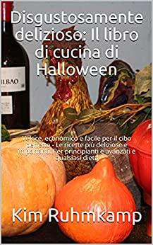 Disgustosamente delizioso: Il libro di cucina di Halloween: Veloce, economico e facile per il cibo perfetto – Le ricette più deliziose e importanti. Per principianti e avanzati e qualsiasi dieta