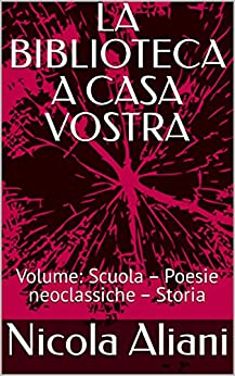 LA BIBLIOTECA A CASA VOSTRA: Volume: Scuola – Poesie neoclassiche – Storia