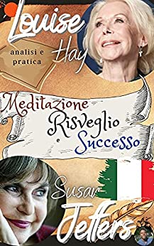 Louise Hay, Susan Jeffers, Analisi e Pratica: Meditazione, Risveglio e Successo: il libro della trasformazione definitiva + 50 modi per raggiungere i tuoi obiettivi attingendo alla fonte