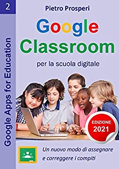 Google Classroom per la scuola digitale (nuova edizione 2021): Un nuovo modo di assegnare e correggere i compiti – le tue classi virtuali in didattica … (Google Apps for Education Vol. 2)