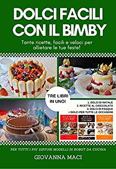 DOLCI FACILI CON IL BIMBY : 3 LIBRI IN UNO: tante ricette facili e veloci per allietare le tue feste: dolci di Natale, dolci al cioccolato, dolci di Pasqua … occasione (Ricette con il Bimby Vol. 4)