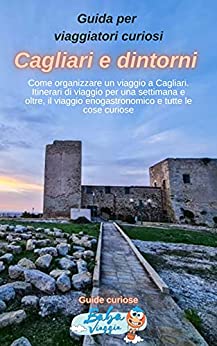 Guida per viaggiatori curiosi – Cagliari e dintorni: Come organizzare un viaggio a Cagliari. Itinerari di viaggio per una settimana e oltre, il viaggio … curiose. (Guide curiose di BabaViaggia)