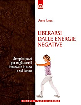 Liberarsi dalle energie negative: Semplici passi per migliorare il benessere in casa e al lavoro (Nuove frontiere del pensiero)