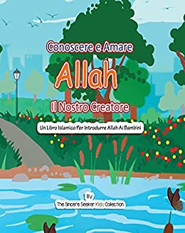 Conoscere e Amare Allah Il Nostro Creatore: Un libro islamico per presentare Allah ai bambini in italiano (Libri islamici per bambini in italiano (Islamic Children’s Books in Italian) Vol. 1)