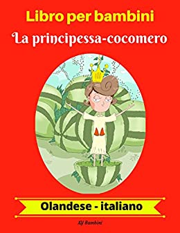 Libro per bambini: La principessa-cocomero (Olandese-Italiano) (Olandese-Italiano Libro bilingue per bambini Vol. 1)