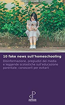 10 fake news sull’homeschooling: Disinformazione, pregiudizi dei media e leggende scolastiche sull’educazione parentale: conoscerli per evitarli (10k Vol. 2)