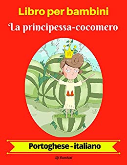 Libro per bambini: La principessa-cocomero (Portoghese-Italiano) (Portoghese-Italiano Libro bilingue per bambini Vol. 1)
