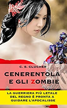 Cenerentola e gli Zombie: La guerriera più letale del regno si prepara a guidare l’apocalisse zombie. (Principesse e Zombie Vol. 1)