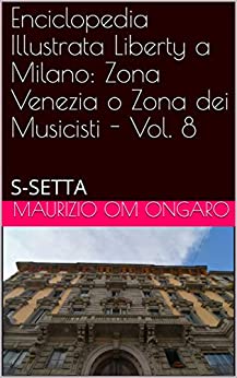 Enciclopedia Illustrata Liberty a Milano: Zona Venezia o Zona dei Musicisti – Vol. 8: S-SETTA