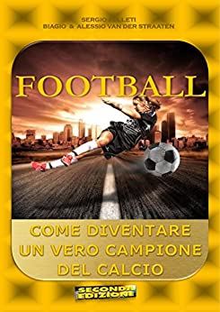 FOOTBALL: COME DIVENTARE UN VERO CAMPIONE DEL CALCIO (SPORT)