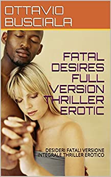 FATAL DESIRES FULL VERSION THRILLER EROTIC: DESIDERI FATALI VERSIONE INTEGRALE THRILLER EROTICO (1)