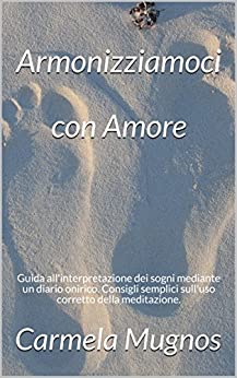 Armonizziamoci con Amore: Guida all’interpretazione dei sogni mediante un diario onirico. Consigli semplici sull’uso corretto della meditazione.