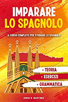 IMPARARE LO SPAGNOLO : Il corso completo per studiare lo spagnolo. Grammatica, teoria ed esercizi per imparare la lingua spagnola.