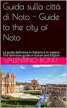 Guida sulla città di Noto – Guide to the city of Noto: La guida definitiva in Italiano e in Inglese – The definitive guide in Italian and English