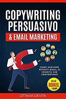 Copywriting Persuasivo & Email Marketing: Impara come scrivere potenti email di vendita che convertono. Con esempi pratici che puoi copiare e utilizzare nelle tue email + BONUS.