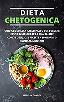 DIETA CHETOGENICA: Guida completa passo passo per perdere peso e migliorare la tua salute + 74 deliziose ricette + piano alimentare di 30 giorni