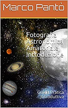 Fotografia Astronomica Amatoriale Introduzione: Guida Pratica Introduttiva (Linuxshell Astronomia Vol. 1)